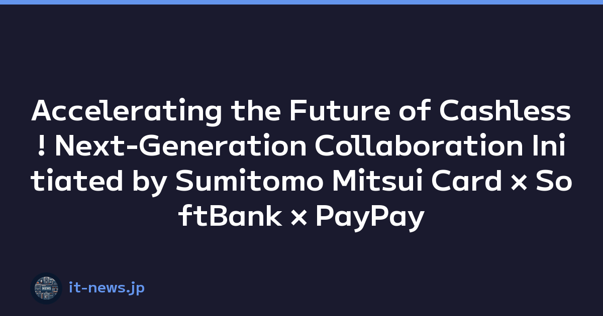 Accelerating the Future of Cashless! Next-Generation Collaboration Initiated by Sumitomo Mitsui Card × SoftBank × PayPay