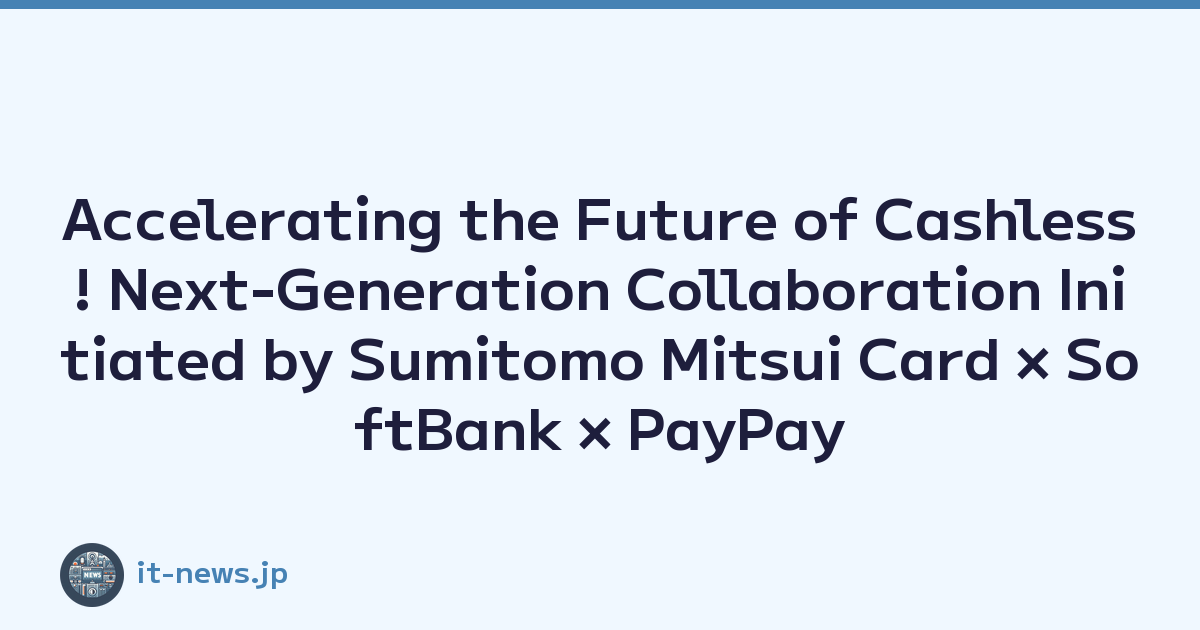 Accelerating the Future of Cashless! Next-Generation Collaboration Initiated by Sumitomo Mitsui Card × SoftBank × PayPay