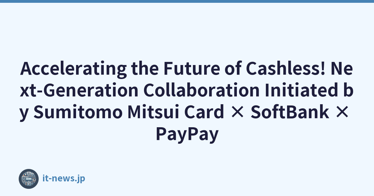 Accelerating the Future of Cashless! Next-Generation Collaboration Initiated by Sumitomo Mitsui Card × SoftBank × PayPay