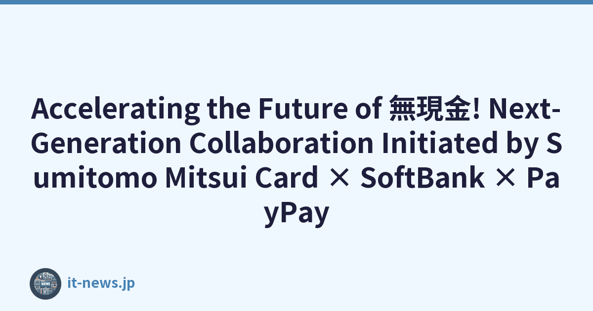 Accelerating the Future of 無現金! Next-Generation Collaboration Initiated by Sumitomo Mitsui Card × SoftBank × PayPay