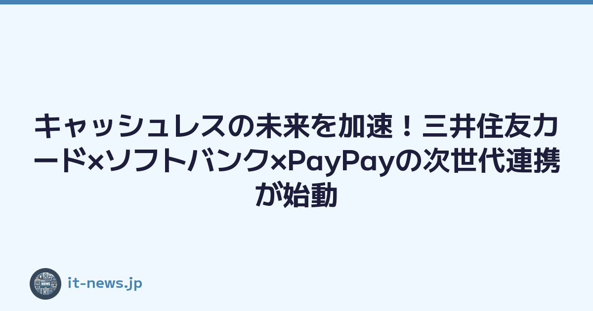 キャッシュレスの未来を加速！三井住友カード×ソフトバンク×PayPayの次世代連携が始動