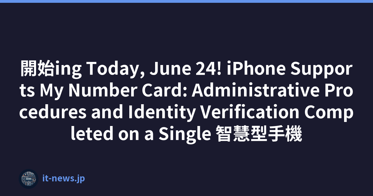 開始ing Today, June 24! iPhone Supports My Number Card: Administrative Procedures and Identity Verification Completed on a Single 智慧型手機