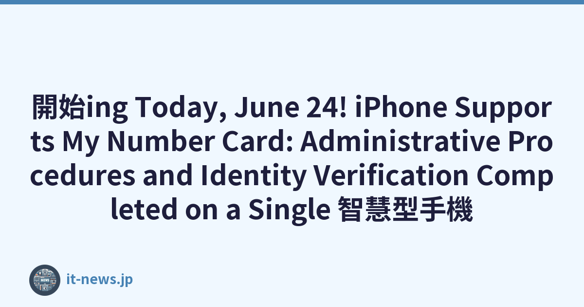 開始ing Today, June 24! iPhone Supports My Number Card: Administrative Procedures and Identity Verification Completed on a Single 智慧型手機