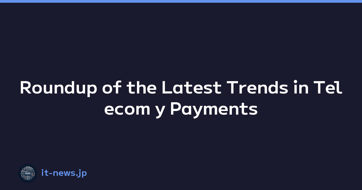 Roundup of the Latest Trends in Telecom y Payments