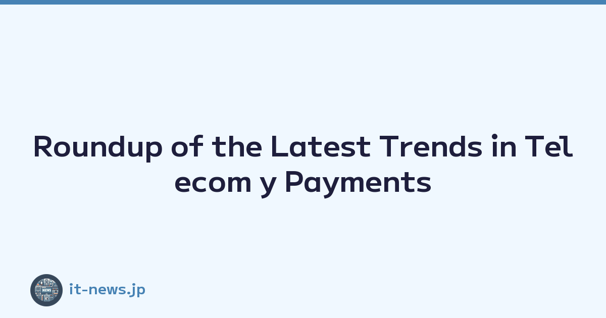 Roundup of the Latest Trends in Telecom y Payments