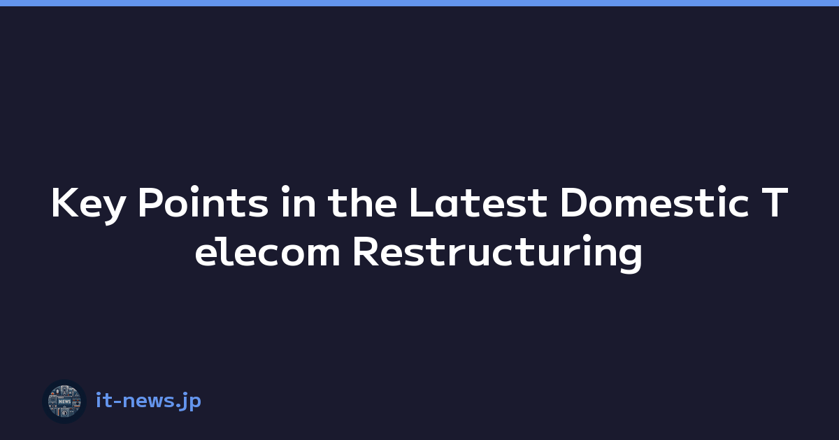 Key Points in the Latest Domestic Telecom Restructuring