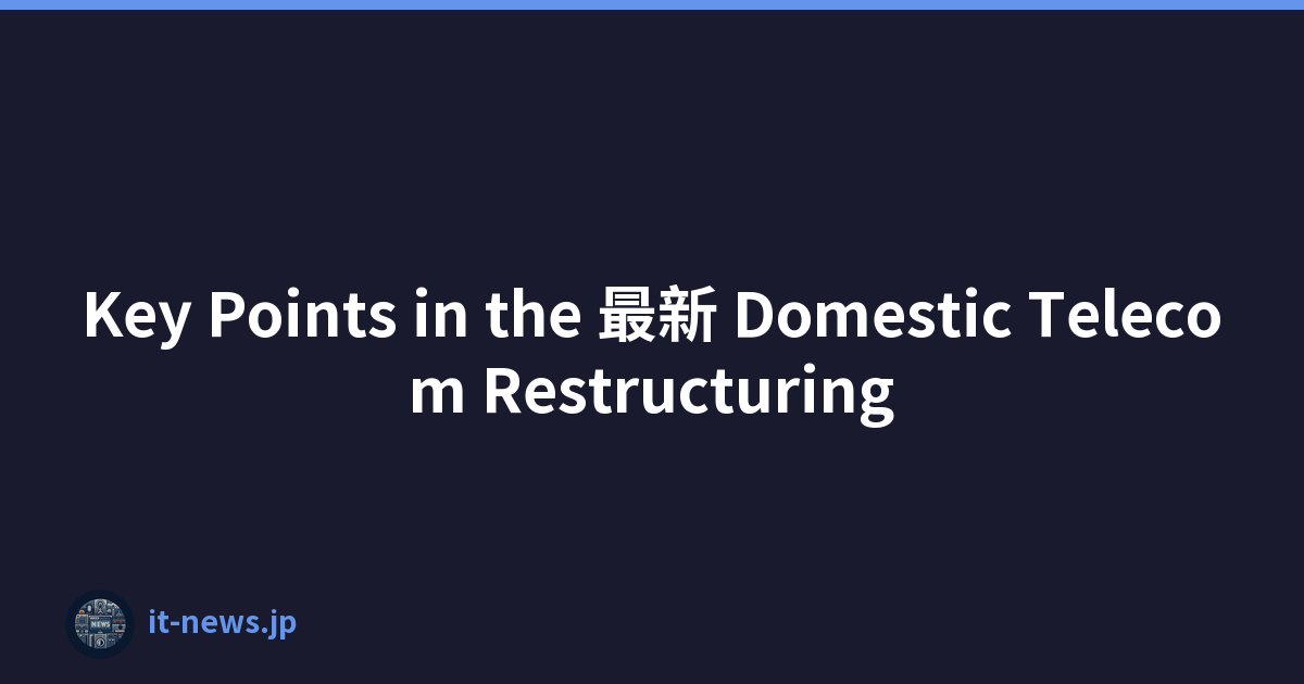 Key Points in the 最新 Domestic Telecom Restructuring
