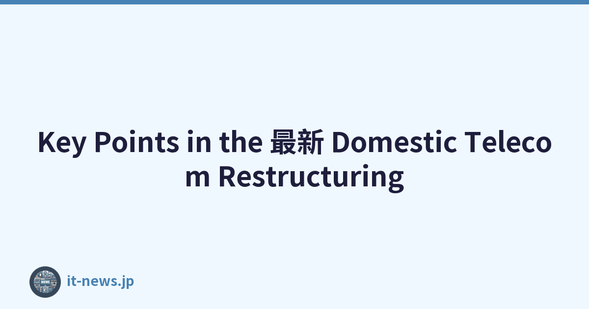 Key Points in the 最新 Domestic Telecom Restructuring