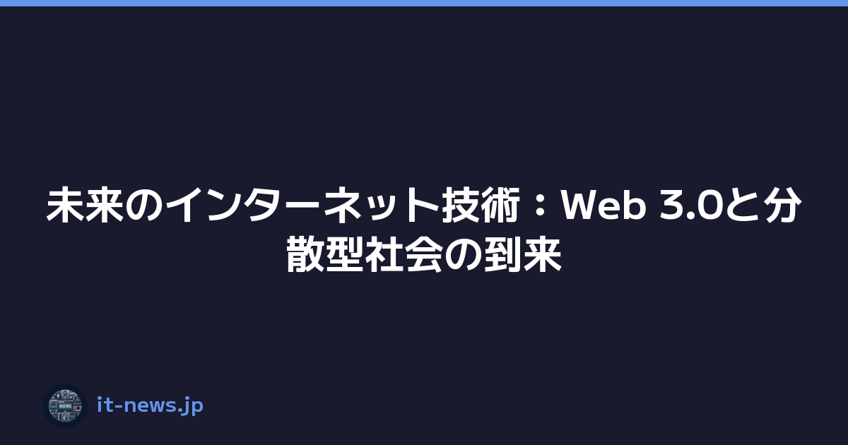 未来のインターネット技術：Web 3.0と分散型社会の到来