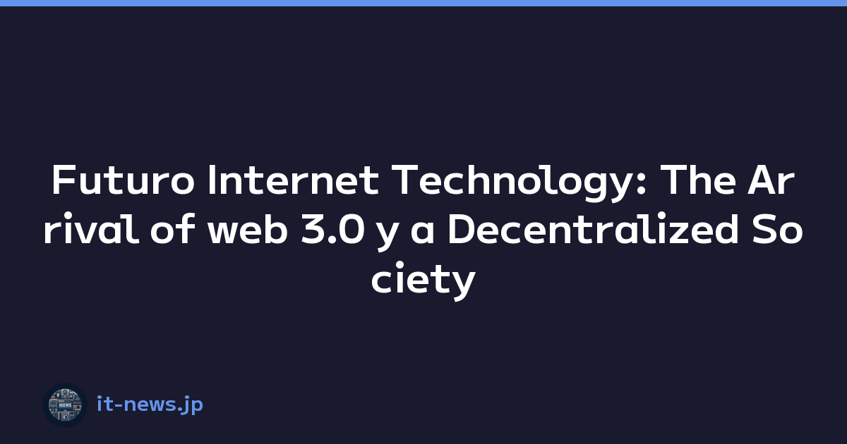 Futuro Internet Technology: The Arrival of web 3.0 y a Decentralized Society