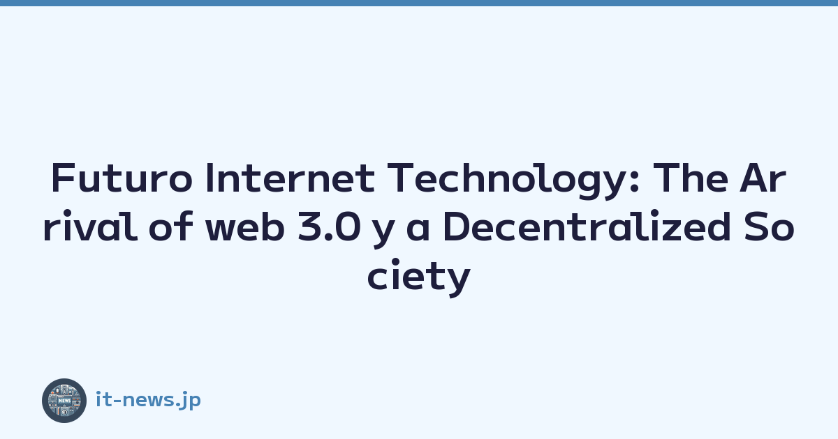 Futuro Internet Technology: The Arrival of web 3.0 y a Decentralized Society