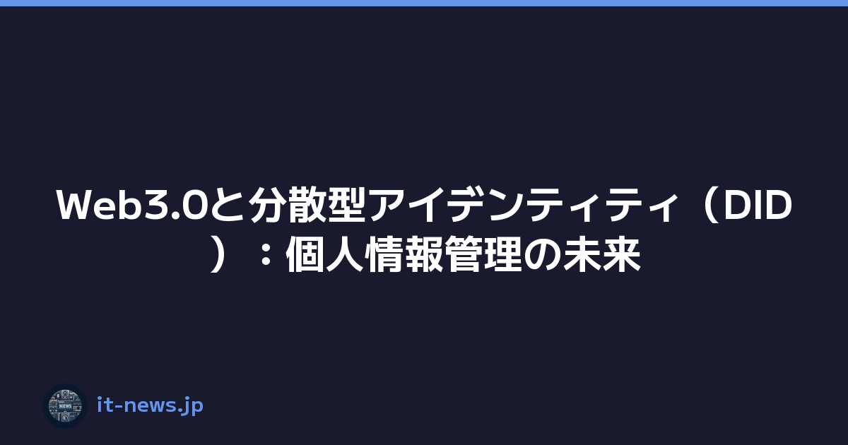 Web3.0と分散型アイデンティティ（DID）：個人情報管理の未来