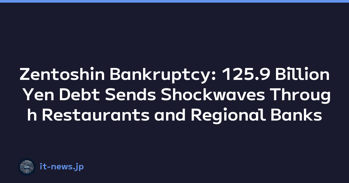 Zentoshin Bankruptcy: 125.9 Billion Yen Debt Sends Shockwaves Through Restaurants and Regional Banks