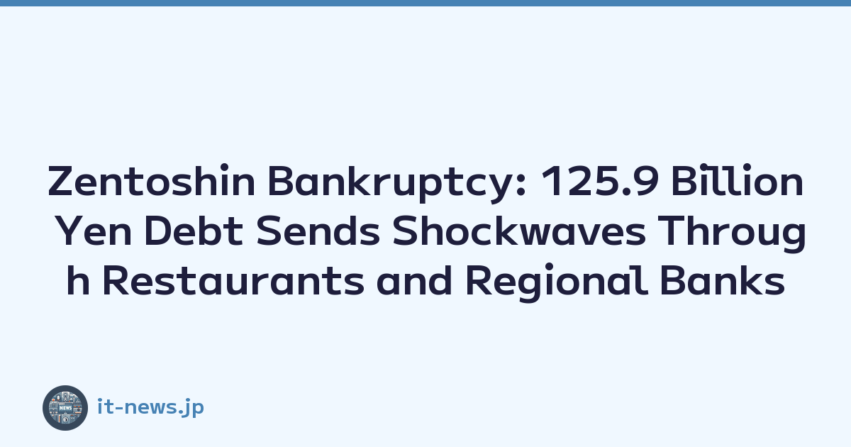 Zentoshin Bankruptcy: 125.9 Billion Yen Debt Sends Shockwaves Through Restaurants and Regional Banks