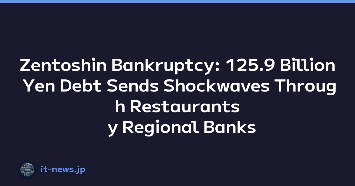 Zentoshin Bankruptcy: 125.9 Billion Yen Debt Sends Shockwaves Through Restaurants y Regional Banks