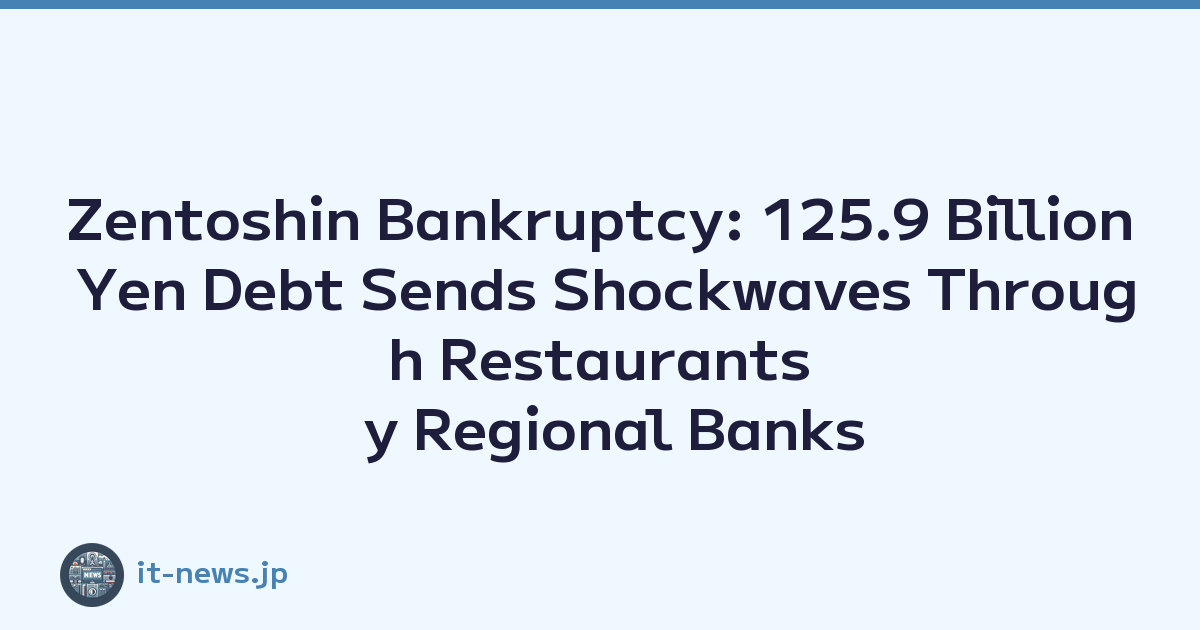 Zentoshin Bankruptcy: 125.9 Billion Yen Debt Sends Shockwaves Through Restaurants y Regional Banks