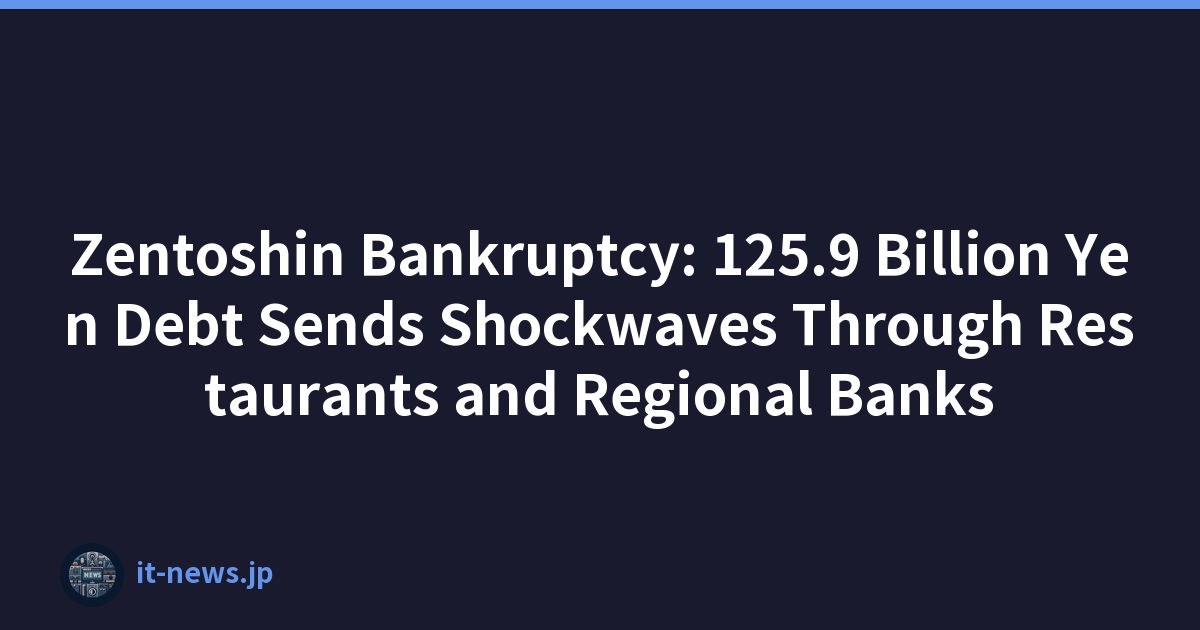 Zentoshin Bankruptcy: 125.9 Billion Yen Debt Sends Shockwaves Through Restaurants and Regional Banks