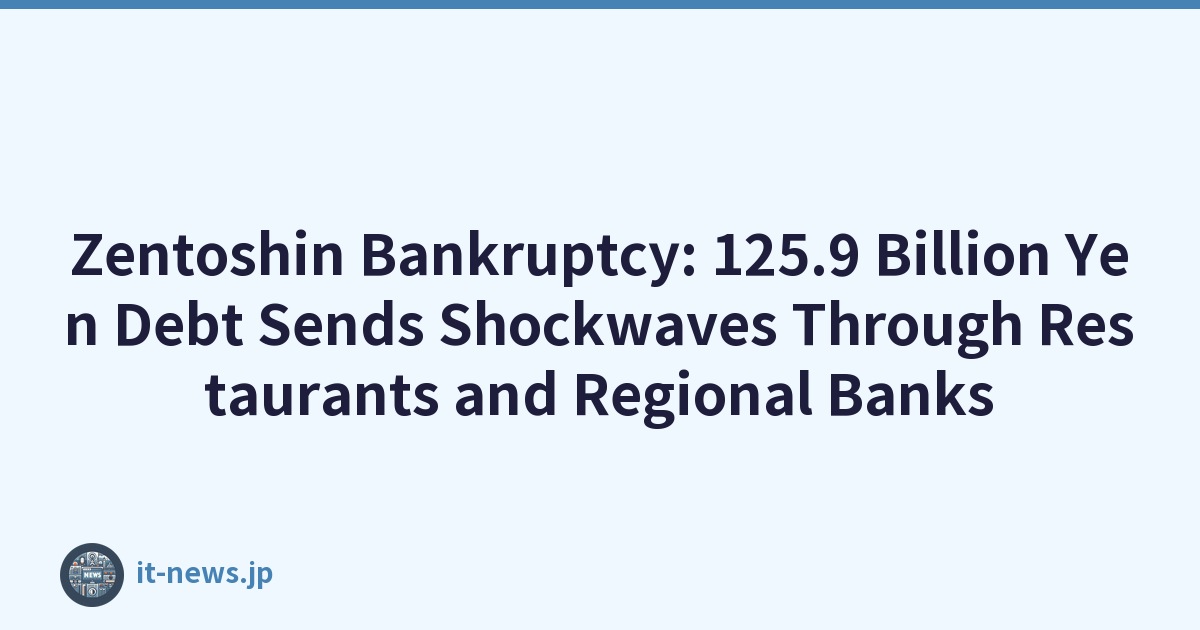 Zentoshin Bankruptcy: 125.9 Billion Yen Debt Sends Shockwaves Through Restaurants and Regional Banks