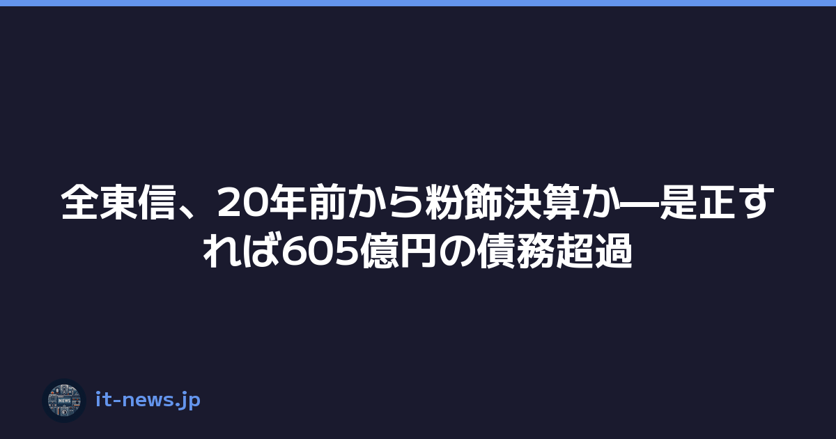 全東信、20年前から粉飾決算か—是正すれば605億円の債務超過
