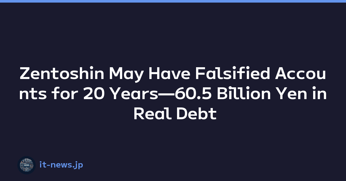 Zentoshin May Have Falsified Accounts for 20 Years—60.5 Billion Yen in Real Debt