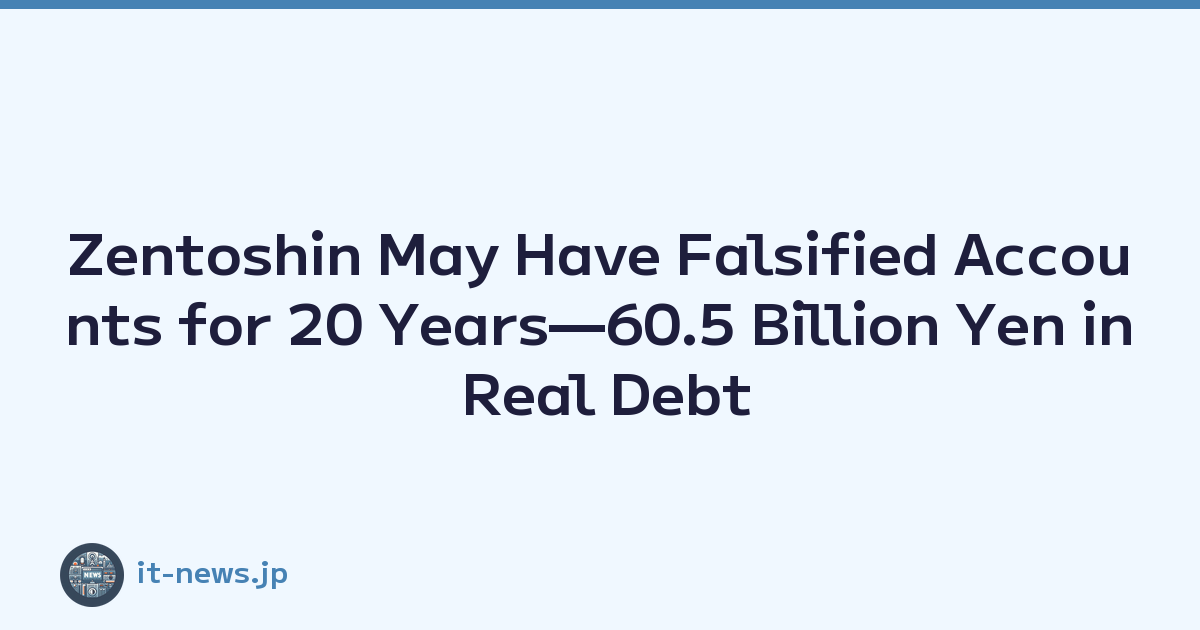Zentoshin May Have Falsified Accounts for 20 Years—60.5 Billion Yen in Real Debt