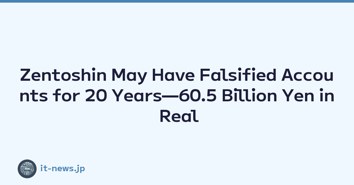 Zentoshin May Have Falsified Accounts for 20 Years—60.5 Billion Yen in Real Debt