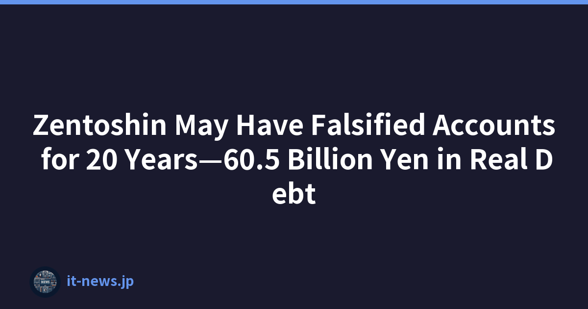 Zentoshin May Have Falsified Accounts for 20 Years—60.5 Billion Yen in Real Debt
