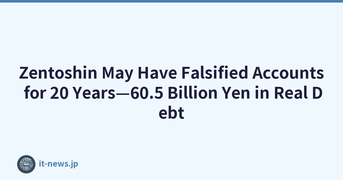 Zentoshin可能偽造帳目長達20年——實際債務達605億日元