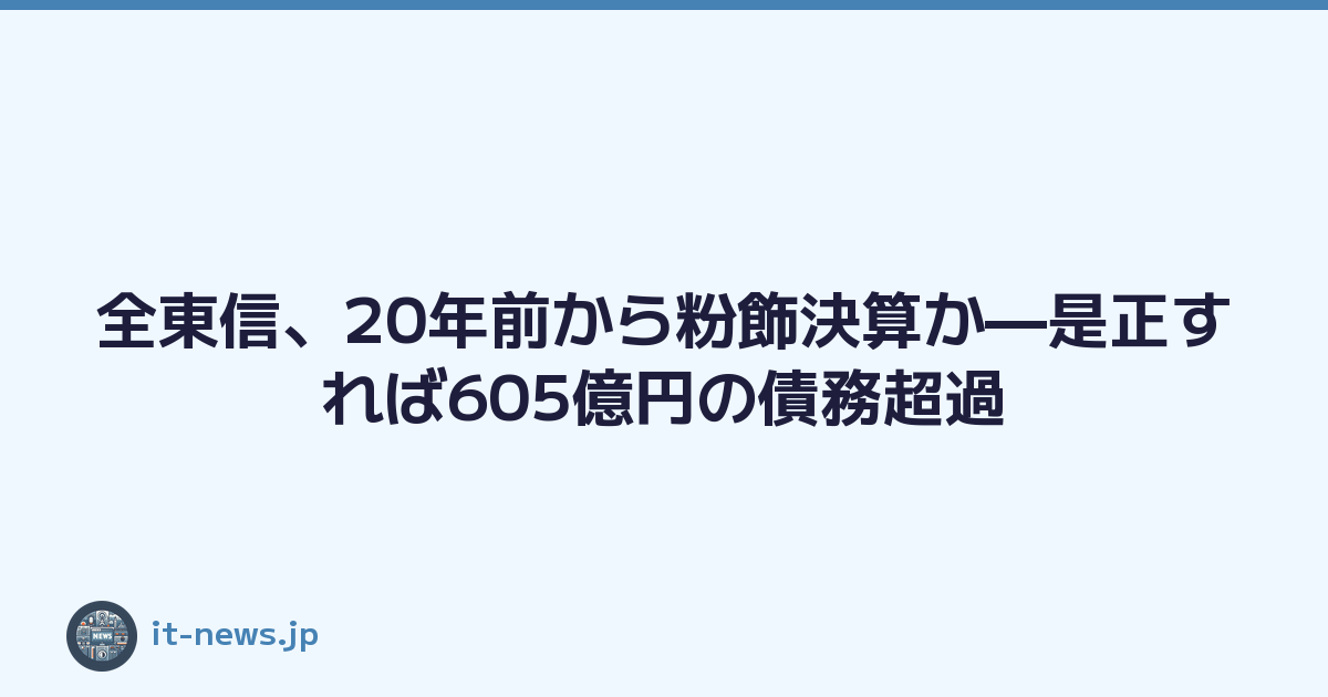全東信、20年前から粉飾決算か—是正すれば605億円の債務超過